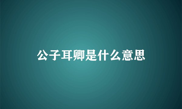 公子耳卿是什么意思