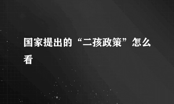 国家提出的“二孩政策”怎么看