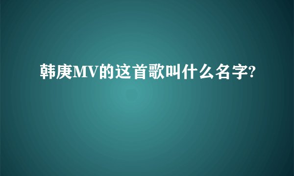 韩庚MV的这首歌叫什么名字?
