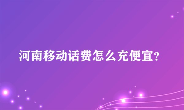 河南移动话费怎么充便宜？