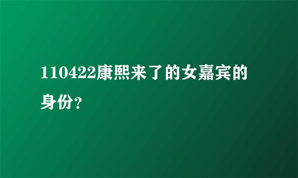 110422康熙来了的女嘉宾的身份?