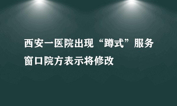 西安一医院出现“蹲式”服务窗口院方表示将修改