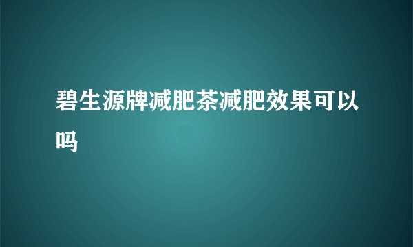 碧生源牌减肥茶减肥效果可以吗