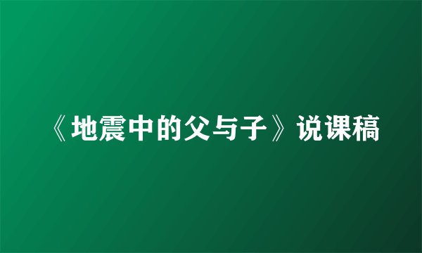 《地震中的父与子》说课稿