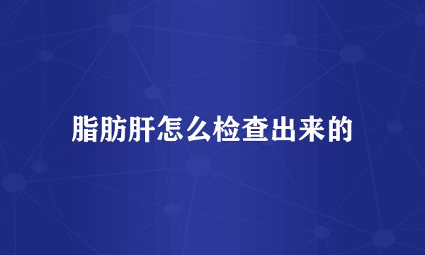 脂肪肝怎么检查出来的