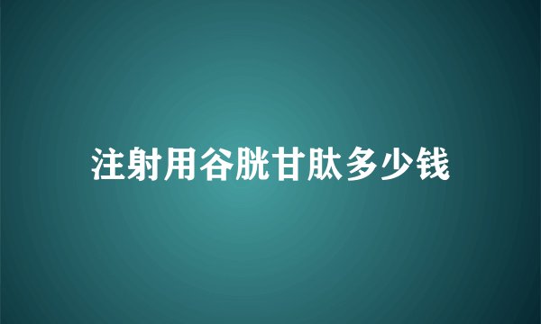 注射用谷胱甘肽多少钱