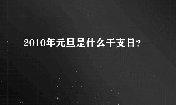 2010年元旦是什么干支日？