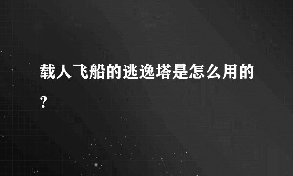 载人飞船的逃逸塔是怎么用的?