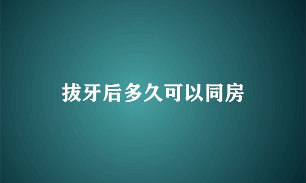 拔牙后多久可以同房