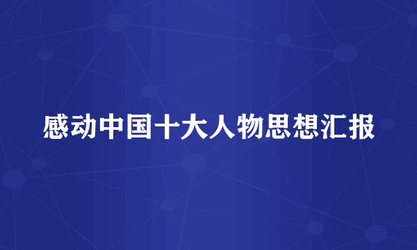 感动中国十大人物思想汇报