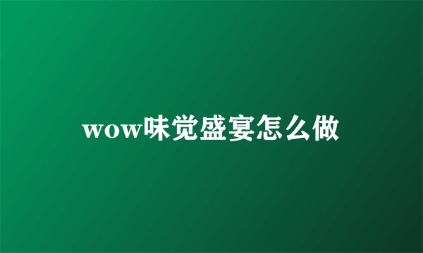 wow味觉盛宴怎么做