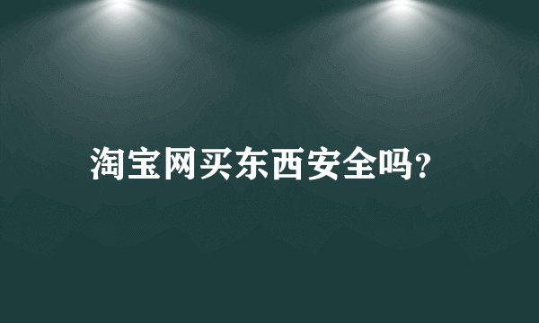 淘宝网买东西安全吗？
