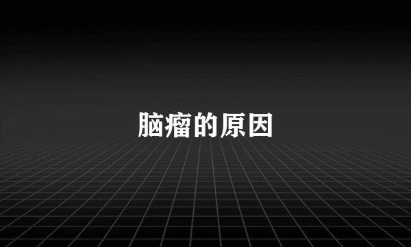 脑瘤的原因