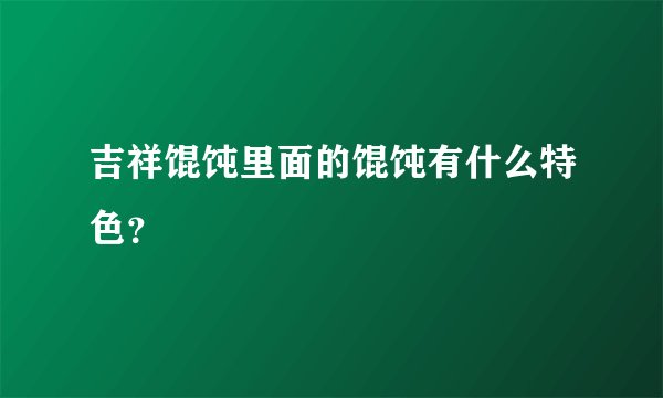 吉祥馄饨里面的馄饨有什么特色？