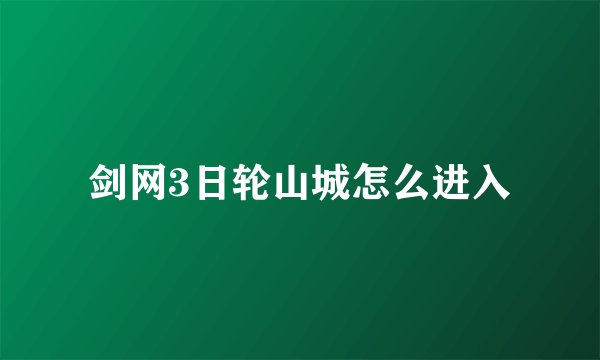 剑网3日轮山城怎么进入