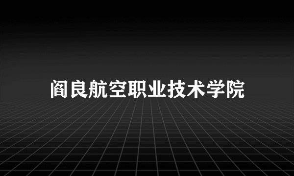 阎良航空职业技术学院