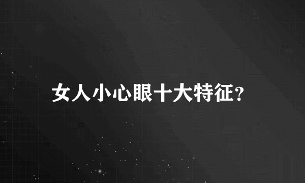 女人小心眼十大特征？