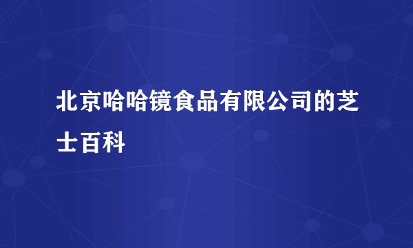 北京哈哈镜食品有限公司的芝士百科