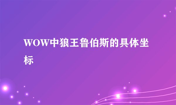 WOW中狼王鲁伯斯的具体坐标