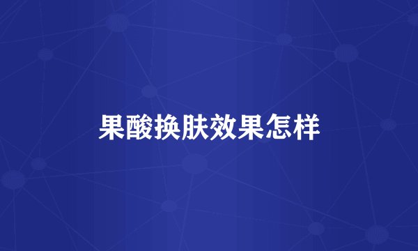 果酸换肤效果怎样