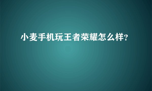 小麦手机玩王者荣耀怎么样？