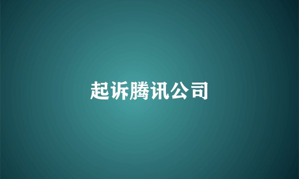 起诉腾讯公司