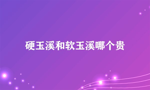 硬玉溪和软玉溪哪个贵