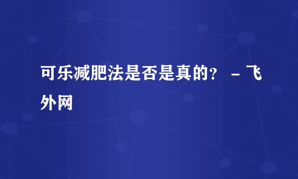 可乐减肥法是否是真的？ - 飞外网