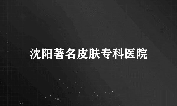 沈阳著名皮肤专科医院
