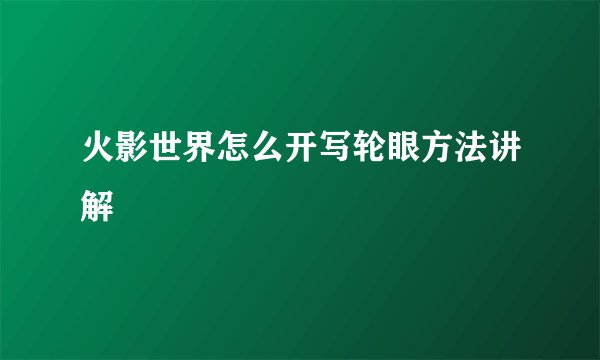 火影世界怎么开写轮眼方法讲解