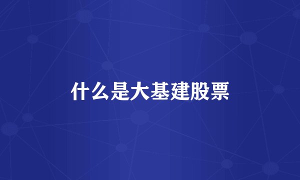 什么是大基建股票
