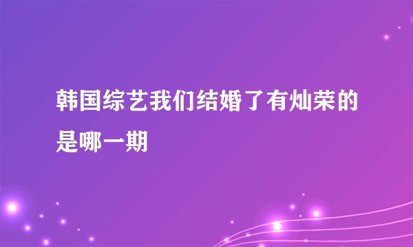韩国综艺我们结婚了有灿荣的是哪一期