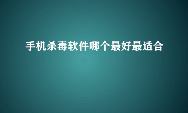 手机杀毒软件哪个最好最适合