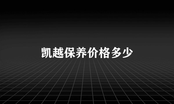 凯越保养价格多少