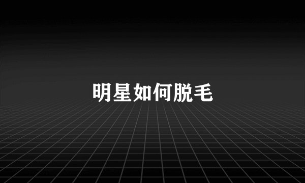 明星如何脱毛