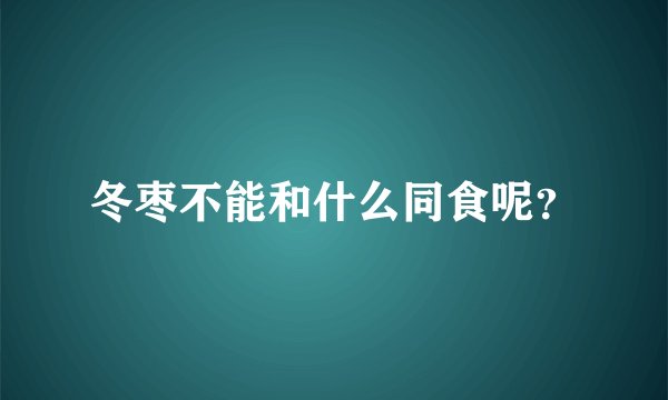 冬枣不能和什么同食呢？