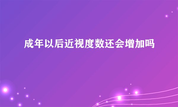 成年以后近视度数还会增加吗
