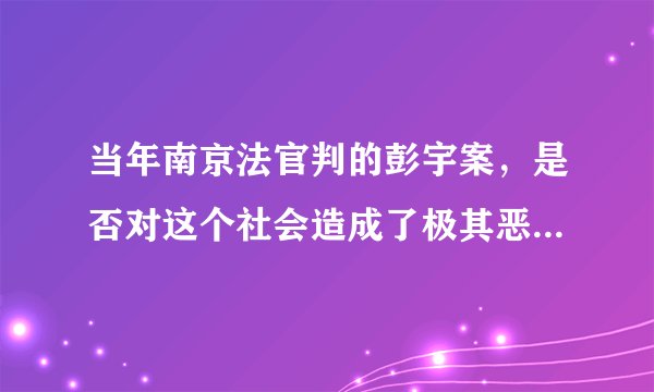 当年南京法官判的彭宇案，是否对这个社会造成了极其恶劣的影响?