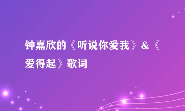 钟嘉欣的《听说你爱我》＆《爱得起》歌词