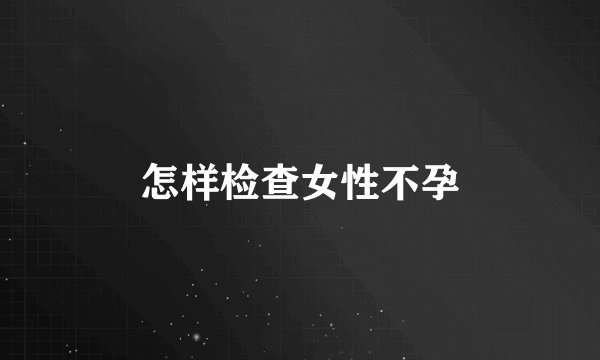 怎样检查女性不孕