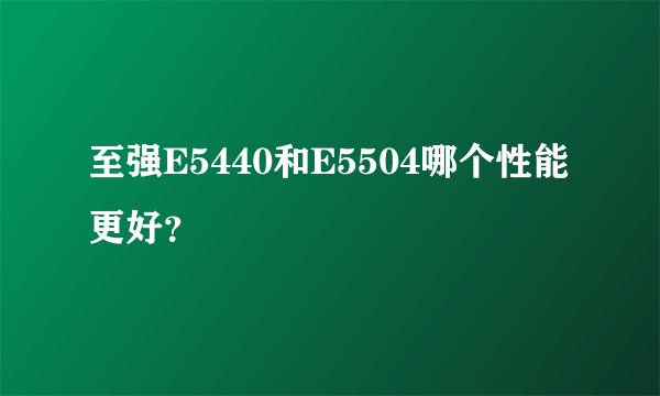 至强E5440和E5504哪个性能更好？