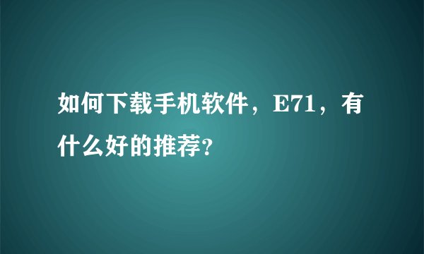 如何下载手机软件,E71,有什么好的推荐?