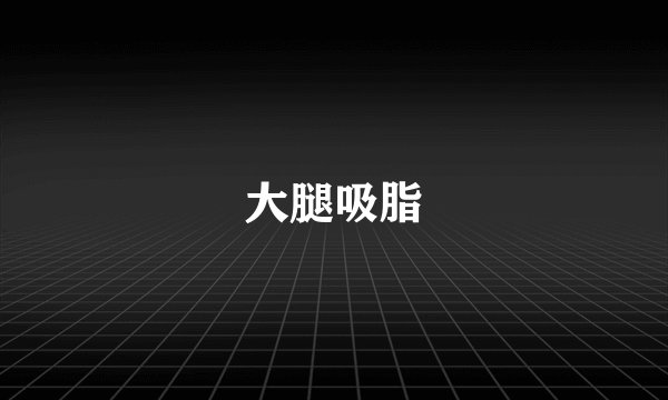 大腿吸脂