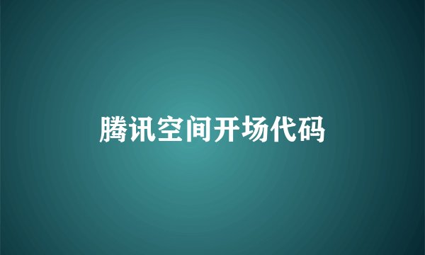 腾讯空间开场代码