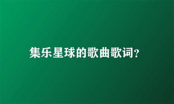 集乐星球的歌曲歌词？