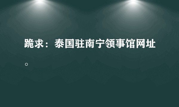 跪求：泰国驻南宁领事馆网址。