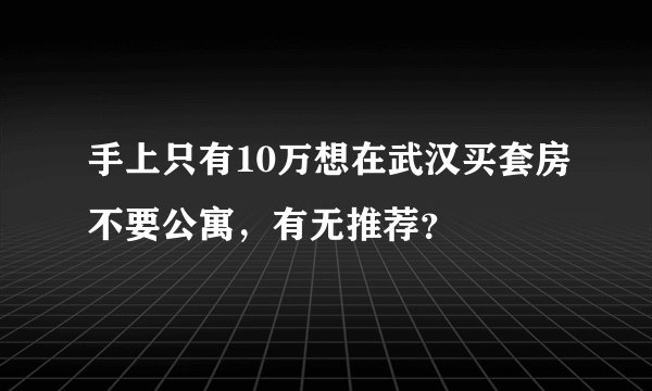 手上只有10万想在武汉买套房不要公寓，有无推荐？