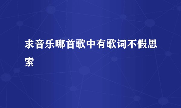 求音乐哪首歌中有歌词不假思索