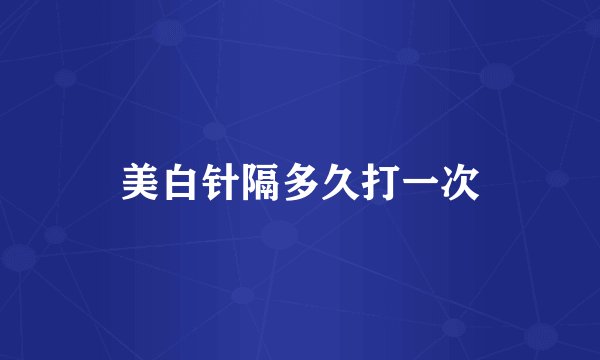 美白针隔多久打一次