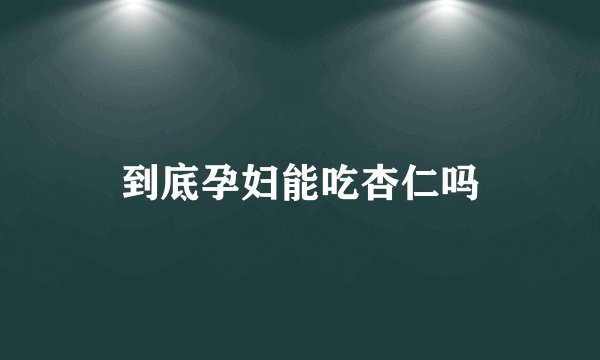 到底孕妇能吃杏仁吗